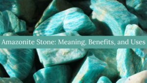 Amazonite Stone: Meaning, Benefits, and Uses